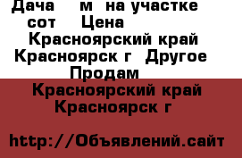 Дача 20 м² на участке 10.7 сот. › Цена ­ 1 600 000 - Красноярский край, Красноярск г. Другое » Продам   . Красноярский край,Красноярск г.